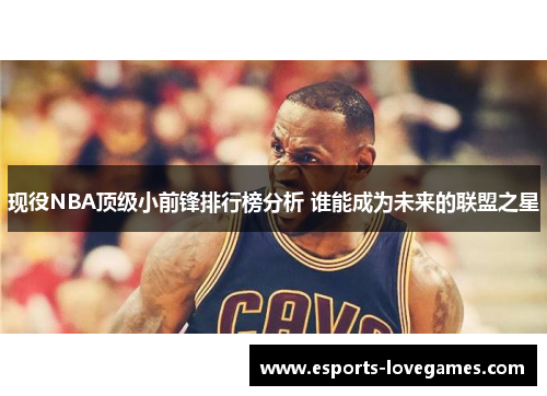 现役NBA顶级小前锋排行榜分析 谁能成为未来的联盟之星