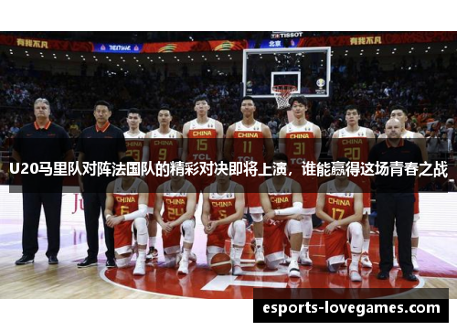 U20马里队对阵法国队的精彩对决即将上演，谁能赢得这场青春之战