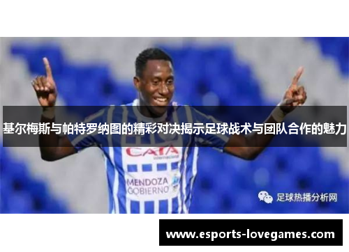 基尔梅斯与帕特罗纳图的精彩对决揭示足球战术与团队合作的魅力
