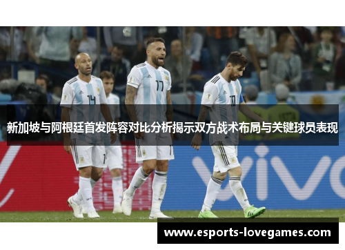 新加坡与阿根廷首发阵容对比分析揭示双方战术布局与关键球员表现