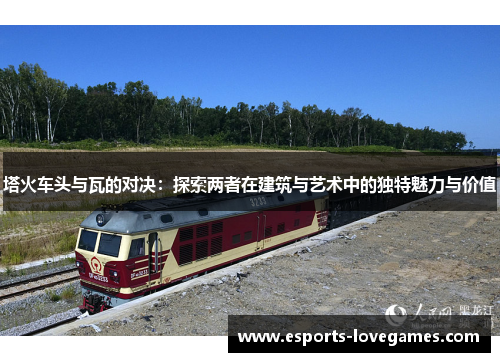 塔火车头与瓦的对决：探索两者在建筑与艺术中的独特魅力与价值