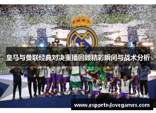 皇马与曼联经典对决重播回顾精彩瞬间与战术分析